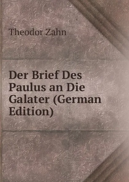 Обложка книги Der Brief Des Paulus an Die Galater (German Edition), Theodor Zahn