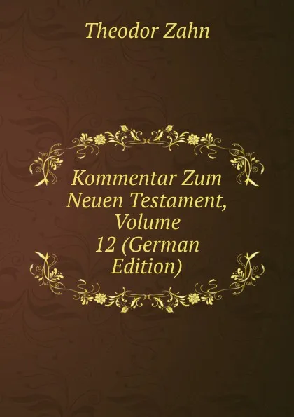 Обложка книги Kommentar Zum Neuen Testament, Volume 12 (German Edition), Theodor Zahn