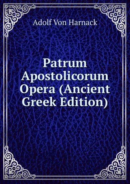 Обложка книги Patrum Apostolicorum Opera (Ancient Greek Edition), Adolf von Harnack