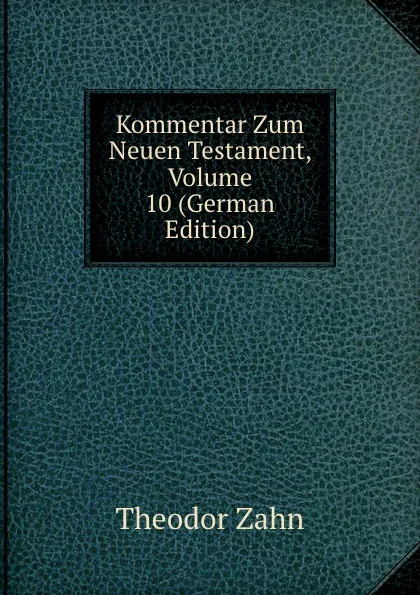 Обложка книги Kommentar Zum Neuen Testament, Volume 10 (German Edition), Theodor Zahn