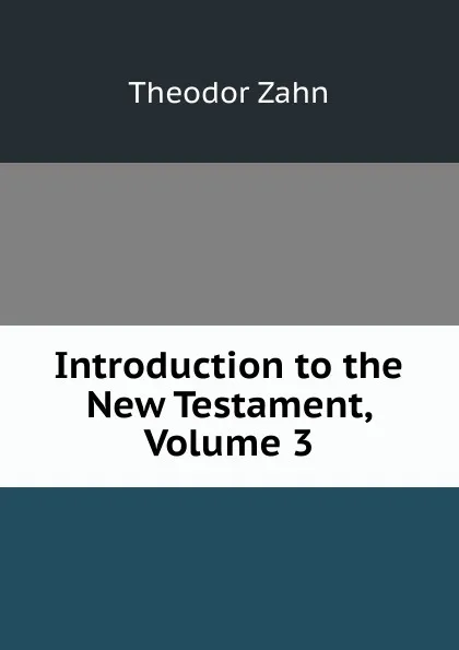 Обложка книги Introduction to the New Testament, Volume 3, Theodor Zahn