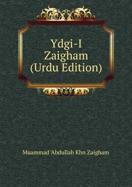 Обложка книги Ydgi-I Zaigham (Urdu Edition), Muammad 'Abdullah Khn Zaigham