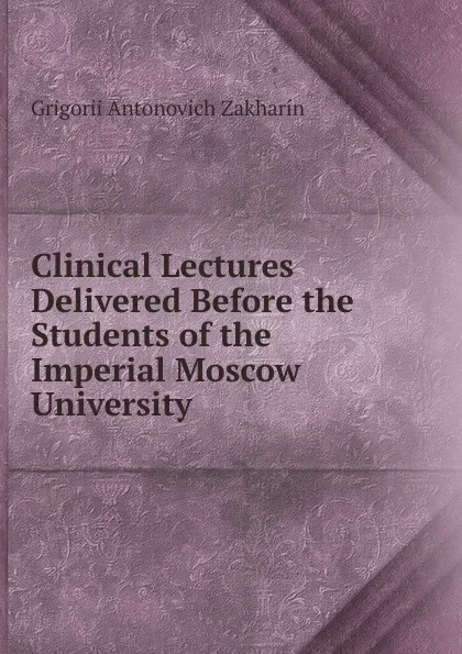 Обложка книги Clinical Lectures Delivered Before the Students of the Imperial Moscow University, Grigorii Antonovich Zakharín