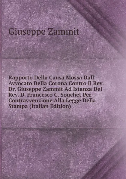 Обложка книги Rapporto Della Causa Mossa Dall. Avvocato Della Corona Contro Il Rev. Dr. Giuseppe Zammit Ad Istanza Del Rev. D. Francesco C. Souchet Per Contravvenzione Alla Legge Della Stampa (Italian Edition), Giuseppe Zammit