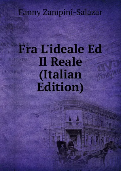 Обложка книги Fra L.ideale Ed Il Reale (Italian Edition), Fanny Zampini-Salazar