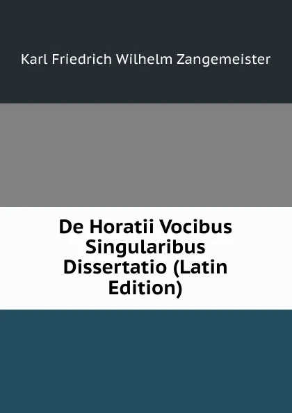 Обложка книги De Horatii Vocibus Singularibus Dissertatio (Latin Edition), Karl Friedrich Wilhelm Zangemeister