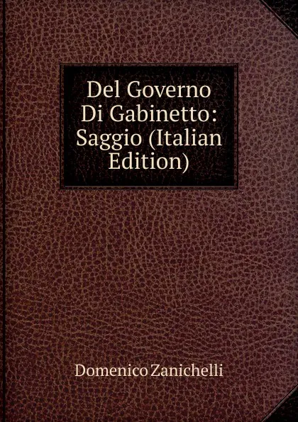 Обложка книги Del Governo Di Gabinetto: Saggio (Italian Edition), Domenico Zanichelli