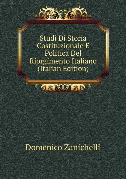 Обложка книги Studi Di Storia Costituzionale E Politica Del Riorgimento Italiano (Italian Edition), Domenico Zanichelli