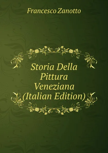 Обложка книги Storia Della Pittura Veneziana (Italian Edition), Francesco Zanotto