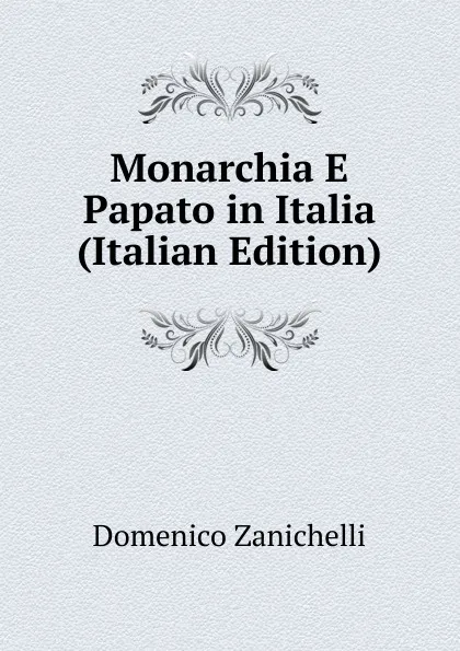 Обложка книги Monarchia E Papato in Italia (Italian Edition), Domenico Zanichelli