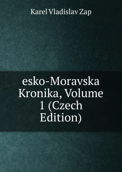 Обложка книги esko-Moravska Kronika, Volume 1 (Czech Edition), Karel Vladislav Zap