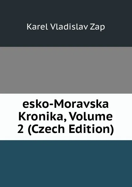 Обложка книги esko-Moravska Kronika, Volume 2 (Czech Edition), Karel Vladislav Zap