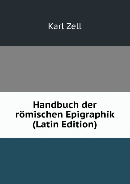 Обложка книги Handbuch der romischen Epigraphik (Latin Edition), Karl Zell