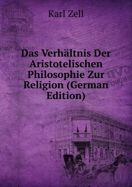 Обложка книги Das Verhaltnis Der Aristotelischen Philosophie Zur Religion (German Edition), Karl Zell