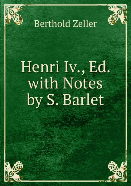 Обложка книги Henri Iv., Ed. with Notes by S. Barlet, Berthold Zeller