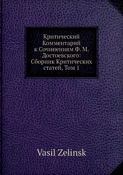 Обложка книги Критический Комментарий к Сочинениям Ф. М. Достоевского: Сборник Критических статей, Том 1, В. Зелинский