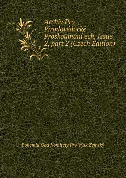 Обложка книги Archiv Pro Pirodovedocke Proskoumani ech, Issue 2,.part 2 (Czech Edition), Bohemia Oba Komitéty Pro Výsk Zemský