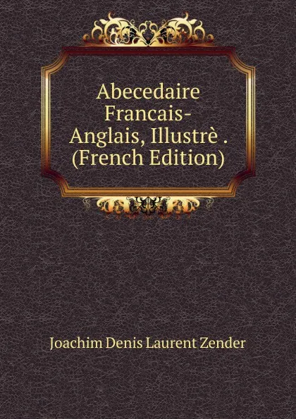 Обложка книги Abecedaire Francais-Anglais, Illustre . (French Edition), Joachim Denis Laurent Zender