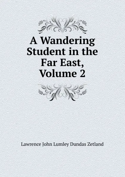 Обложка книги A Wandering Student in the Far East, Volume 2, Lawrence John Lumley Dundas Zetland