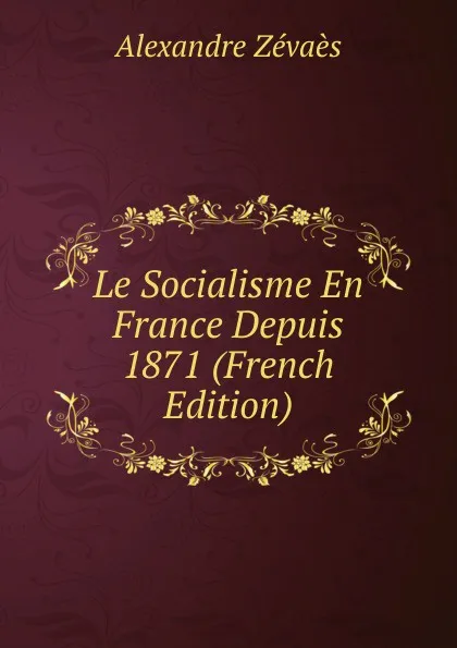 Обложка книги Le Socialisme En France Depuis 1871 (French Edition), Alexandre Zévaès