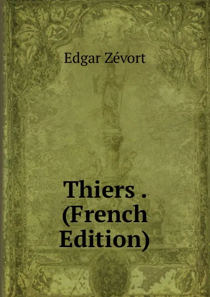 Обложка книги Thiers . (French Edition), Edgar Zevort