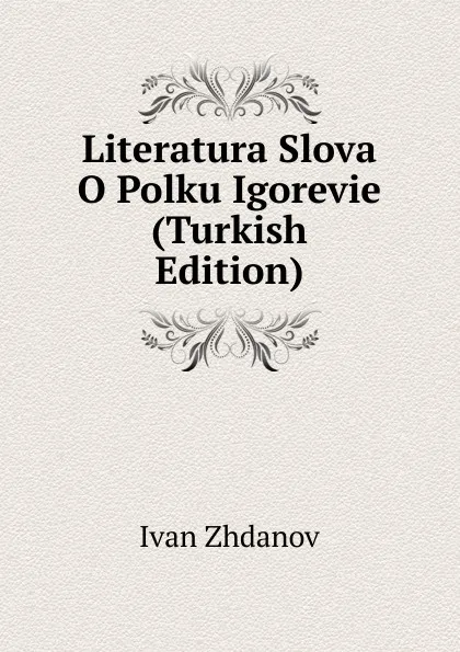 Обложка книги Literatura Slova O Polku Igorevie (Turkish Edition), Ivan Zhdanov