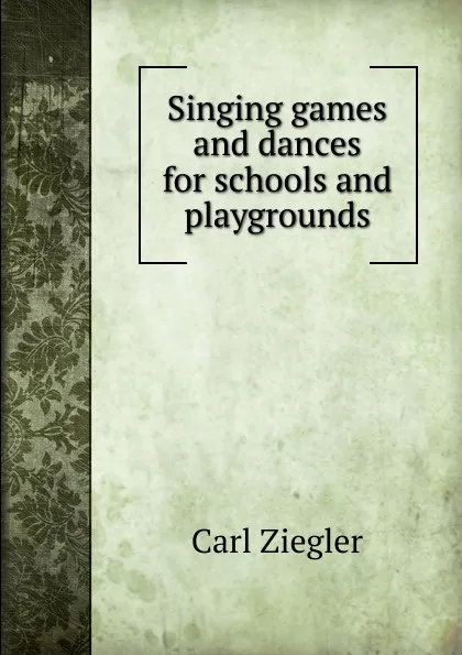 Обложка книги Singing games and dances for schools and playgrounds, Carl Ziegler