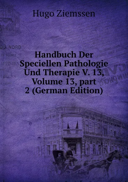 Обложка книги Handbuch Der Speciellen Pathologie Und Therapie V. 13, Volume 13,.part 2 (German Edition), Hugo Ziemssen