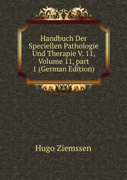 Обложка книги Handbuch Der Speciellen Pathologie Und Therapie V. 11, Volume 11,.part 1 (German Edition), Hugo Ziemssen