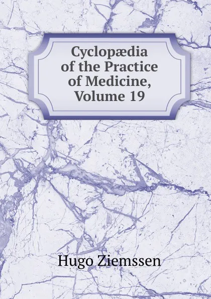 Обложка книги Cyclopaedia of the Practice of Medicine, Volume 19, Hugo Ziemssen