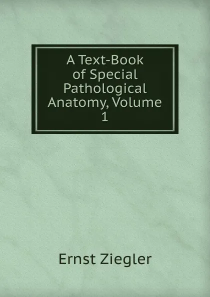 Обложка книги A Text-Book of Special Pathological Anatomy, Volume 1, Ernst Ziegler