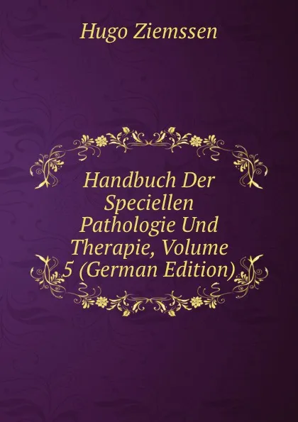 Обложка книги Handbuch Der Speciellen Pathologie Und Therapie, Volume 5 (German Edition), Hugo Ziemssen