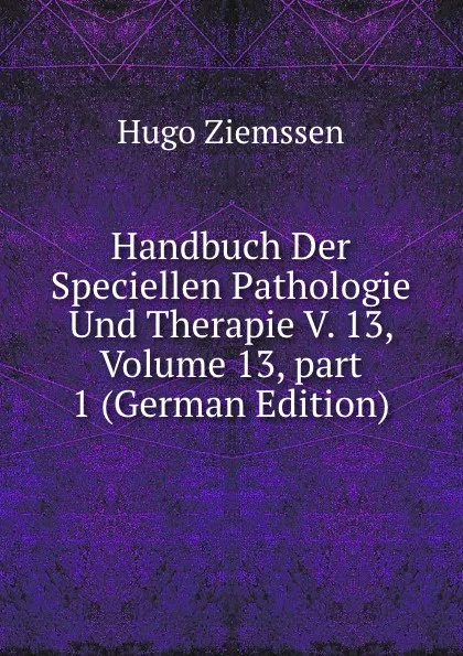 Обложка книги Handbuch Der Speciellen Pathologie Und Therapie V. 13, Volume 13,.part 1 (German Edition), Hugo Ziemssen