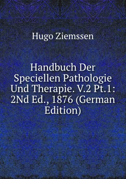 Обложка книги Handbuch Der Speciellen Pathologie Und Therapie. V.2 Pt.1: 2Nd Ed., 1876 (German Edition), Hugo Ziemssen