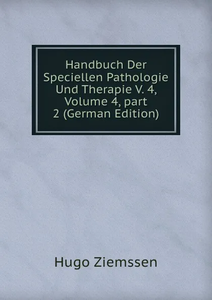 Обложка книги Handbuch Der Speciellen Pathologie Und Therapie V. 4, Volume 4,.part 2 (German Edition), Hugo Ziemssen