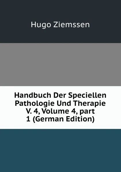 Обложка книги Handbuch Der Speciellen Pathologie Und Therapie V. 4, Volume 4,.part 1 (German Edition), Hugo Ziemssen