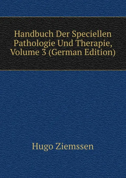 Обложка книги Handbuch Der Speciellen Pathologie Und Therapie, Volume 3 (German Edition), Hugo Ziemssen