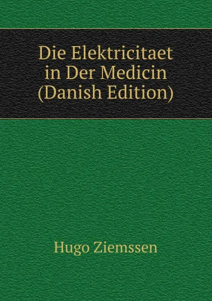 Обложка книги Die Elektricitaet in Der Medicin (Danish Edition), Hugo Ziemssen