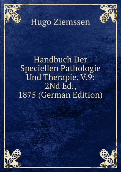 Обложка книги Handbuch Der Speciellen Pathologie Und Therapie. V.9: 2Nd Ed., 1875 (German Edition), Hugo Ziemssen