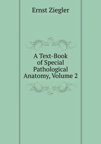 Обложка книги A Text-Book of Special Pathological Anatomy, Volume 2, Ernst Ziegler