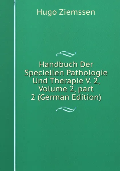 Обложка книги Handbuch Der Speciellen Pathologie Und Therapie V. 2, Volume 2,.part 2 (German Edition), Hugo Ziemssen