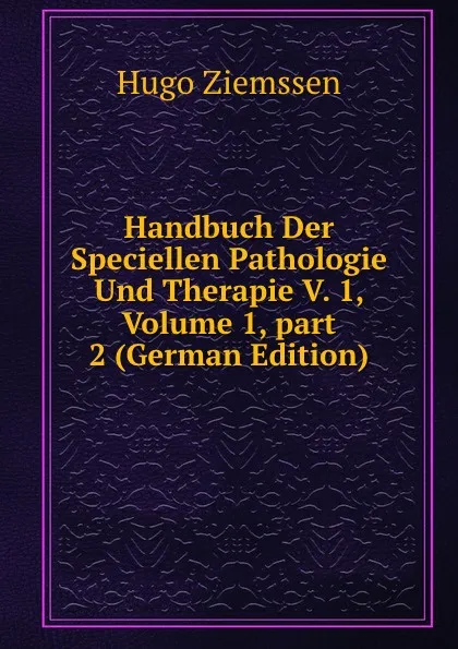 Обложка книги Handbuch Der Speciellen Pathologie Und Therapie V. 1, Volume 1,.part 2 (German Edition), Hugo Ziemssen