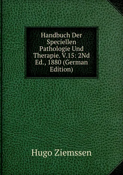 Обложка книги Handbuch Der Speciellen Pathologie Und Therapie. V.15: 2Nd Ed., 1880 (German Edition), Hugo Ziemssen