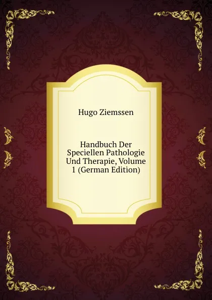 Обложка книги Handbuch Der Speciellen Pathologie Und Therapie, Volume 1 (German Edition), Hugo Ziemssen