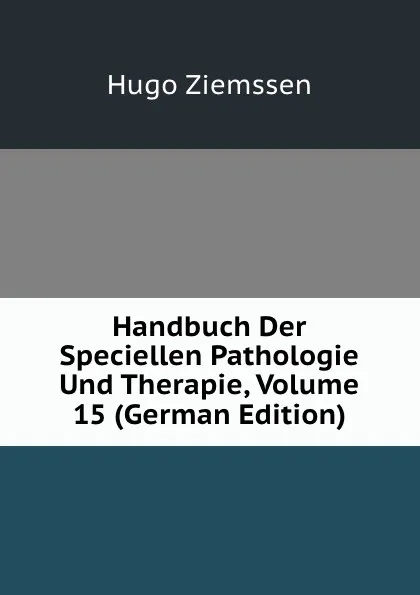 Обложка книги Handbuch Der Speciellen Pathologie Und Therapie, Volume 15 (German Edition), Hugo Ziemssen