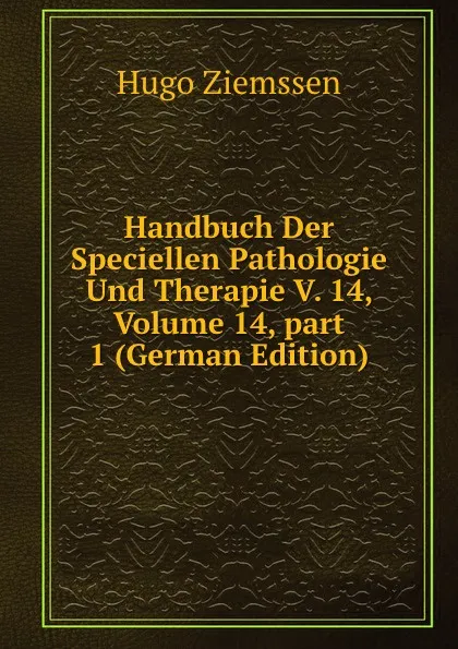 Обложка книги Handbuch Der Speciellen Pathologie Und Therapie V. 14, Volume 14,.part 1 (German Edition), Hugo Ziemssen