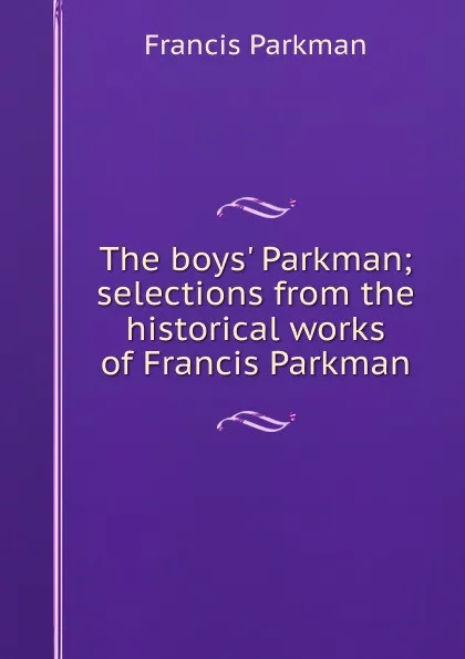 Обложка книги The boys. Parkman; selections from the historical works of Francis Parkman, Francis Parkman