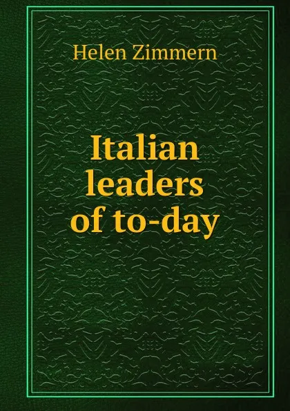 Обложка книги Italian leaders of to-day, Helen Zimmern