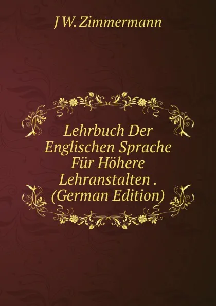 Обложка книги Lehrbuch Der Englischen Sprache Fur Hohere Lehranstalten . (German Edition), J W. Zimmermann