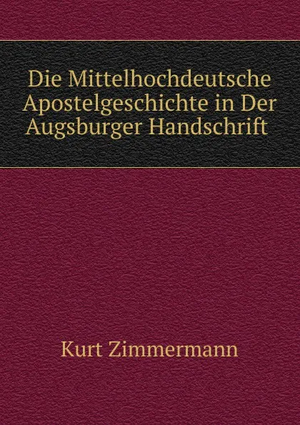 Обложка книги Die Mittelhochdeutsche Apostelgeschichte in Der Augsburger Handschrift ., Kurt Zimmermann